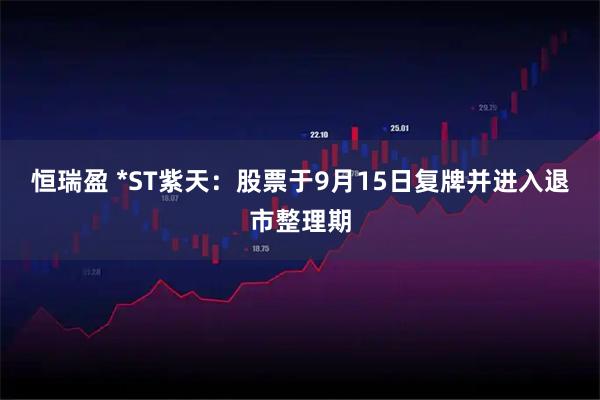 恒瑞盈 *ST紫天：股票于9月15日复牌并进入退市整理期