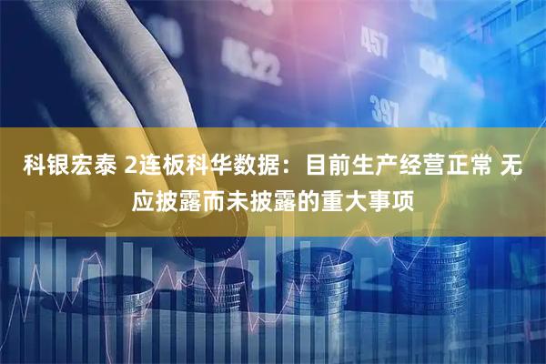 科银宏泰 2连板科华数据：目前生产经营正常 无应披露而未披露的重大事项