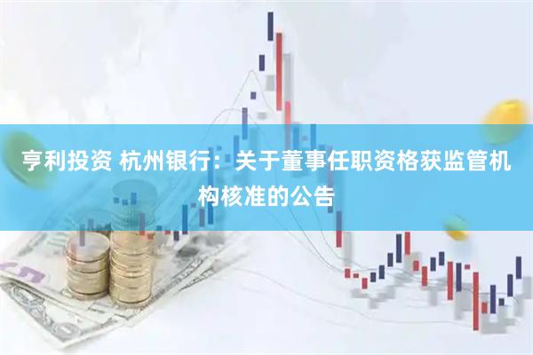 亨利投资 杭州银行：关于董事任职资格获监管机构核准的公告