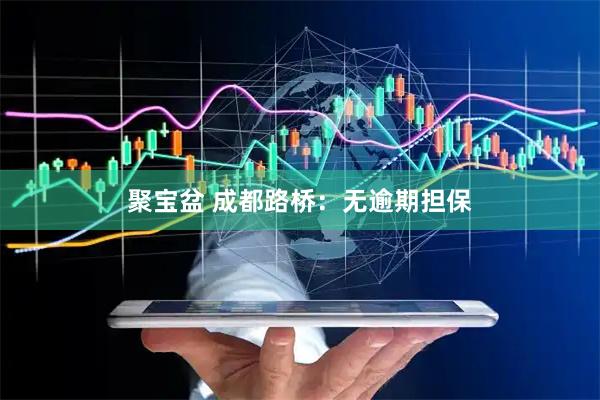 聚宝盆 成都路桥：无逾期担保