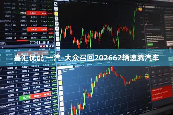 嘉汇优配 一汽-大众召回202662辆速腾汽车