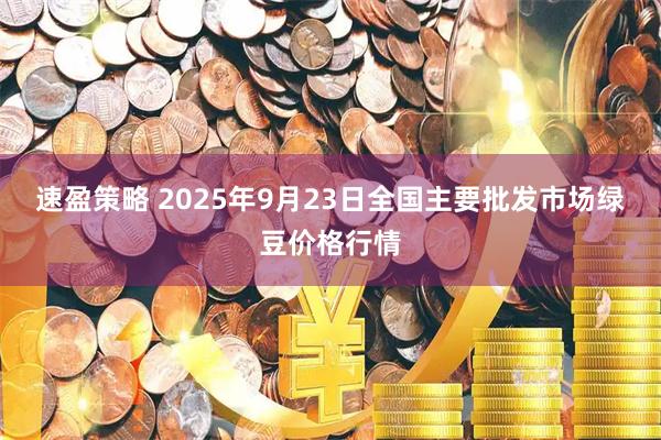 速盈策略 2025年9月23日全国主要批发市场绿豆价格行情