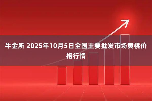 牛金所 2025年10月5日全国主要批发市场黄桃价格行情