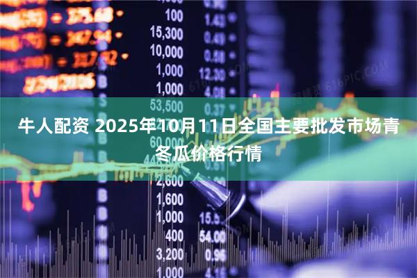 牛人配资 2025年10月11日全国主要批发市场青冬瓜价格行情