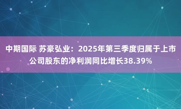 中期国际 苏豪弘业：2025年第三季度归属于上市公司股东的净利润同比增长38.39%