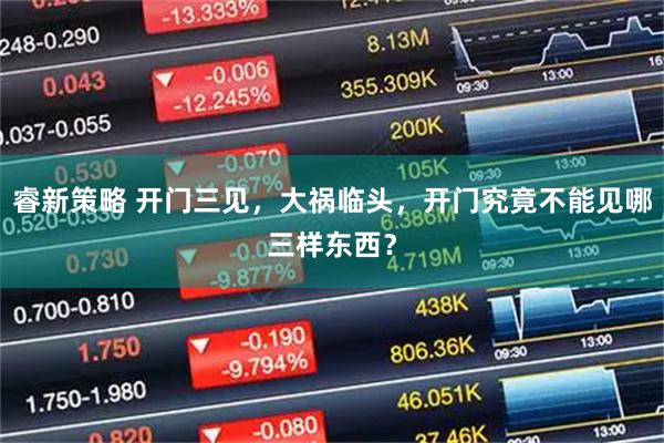 睿新策略 开门三见，大祸临头，开门究竟不能见哪三样东西？