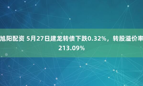 旭阳配资 5月27日建龙转债下跌0.32%，转股溢价率213.09%