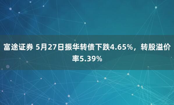 富途证券 5月27日振华转债下跌4.65%，转股溢价率5.39%