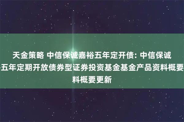 天金策略 中信保诚嘉裕五年定开债: 中信保诚嘉裕五年定期开放债券型证券投资基金基金产品资料概要更新