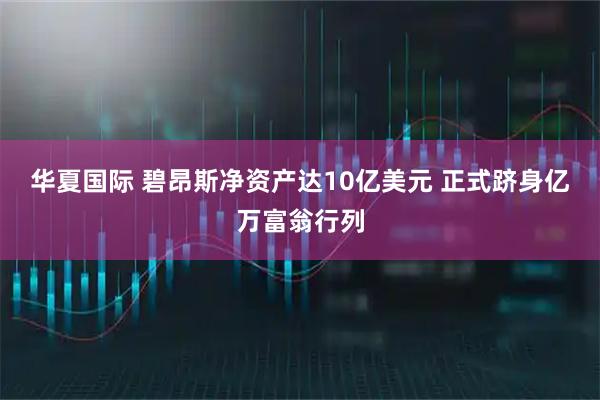 华夏国际 碧昂斯净资产达10亿美元 正式跻身亿万富翁行列
