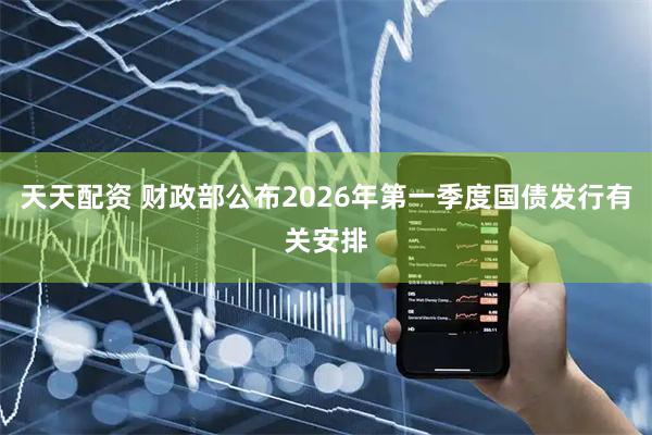 天天配资 财政部公布2026年第一季度国债发行有关安排