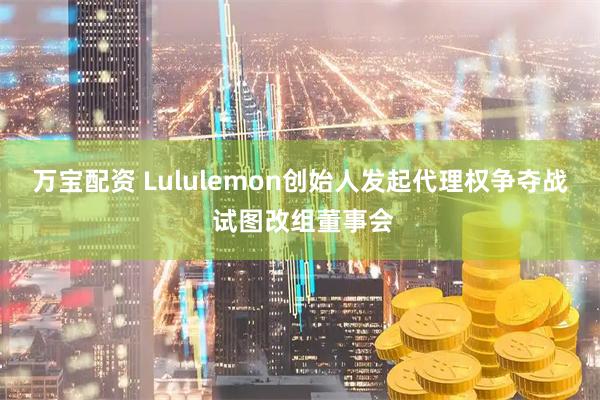 万宝配资 Lululemon创始人发起代理权争夺战 试图改组董事会