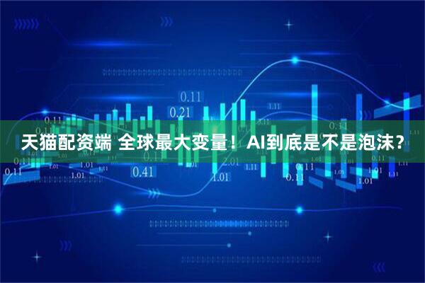 天猫配资端 全球最大变量！AI到底是不是泡沫？