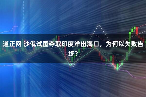 道正网 沙俄试图夺取印度洋出海口，为何以失败告终？