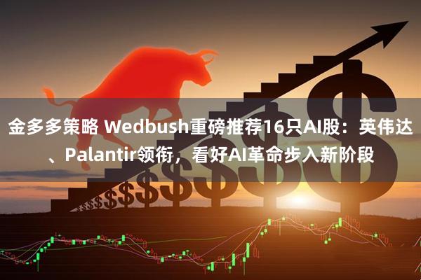 金多多策略 Wedbush重磅推荐16只AI股：英伟达、Palantir领衔，看好AI革命步入新阶段